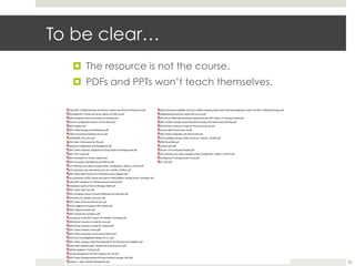 To be clear…
¤  The resource is not the course.
¤  PDFs and PPTs won’t teach themselves.

21

 