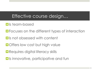 Effective course design…
¤ Is team-based
¤ Focuses on the different types of interaction
¤ Is not obsessed with content
¤ Offers low cost but high value
¤ Requires digital literacy skills
¤ Is innovative, participative and fun
23

 