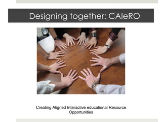 Designing together: CAIeRO

Creating Aligned Interactive educational Resource
Opportunities
Source:	
  hUp://www.ﬂickr.com/photos/susanvg/	
  

 