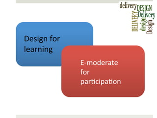 Design	
  for	
  
learning	
  
E-­‐moderate	
  
for	
  
par)cipa)on	
  

 