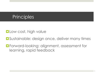 Principles
¤ Low cost, high value
¤ Sustainable: design once, deliver many times
¤ Forward-looking: alignment, assessment for
learning, rapid feedback

4	
  

 