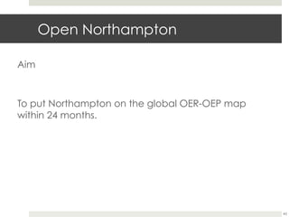 Open Northampton
Aim

To put Northampton on the global OER-OEP map
within 24 months.

43

 