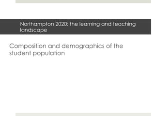 Northampton 2020: the learning and teaching
landscape

Composition and demographics of the
student population

 