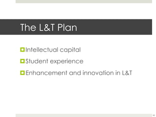 The L&T Plan
¤ Intellectual capital
¤ Student experience
¤ Enhancement and innovation in L&T

62

 