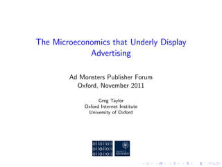 The Microeconomics that Underly Display
             Advertising

        Ad Monsters Publisher Forum
          Oxford, November 2011

                  Greg Taylor
            Oxford Internet Institute
             University of Oxford




                                        .   .   .   .   .   .
 