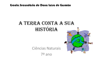 Escola Secundária de Dona Luísa de Gusmão




     A Terra conta a sua
           história


              Ciências Naturais
                   7º ano
 
