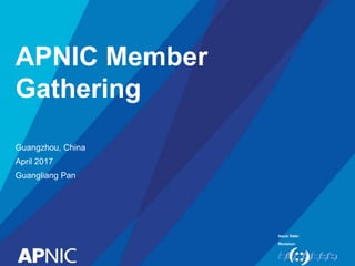 Issue Date:
Revision:
APNIC Member
Gathering
Guangzhou, China
April 2017
Guangliang Pan
 