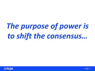 The purpose of power is
to shift the consensus…
 