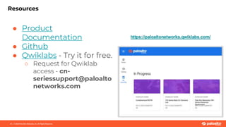 ● Product
Documentation
● Github
● Qwiklabs - Try it for free.
○ Request for Qwiklab
access - cn-
seriessupport@paloalto
networks.com
Resources
25 | © 2020 Palo Alto Networks, Inc. All Rights Reserved.
 