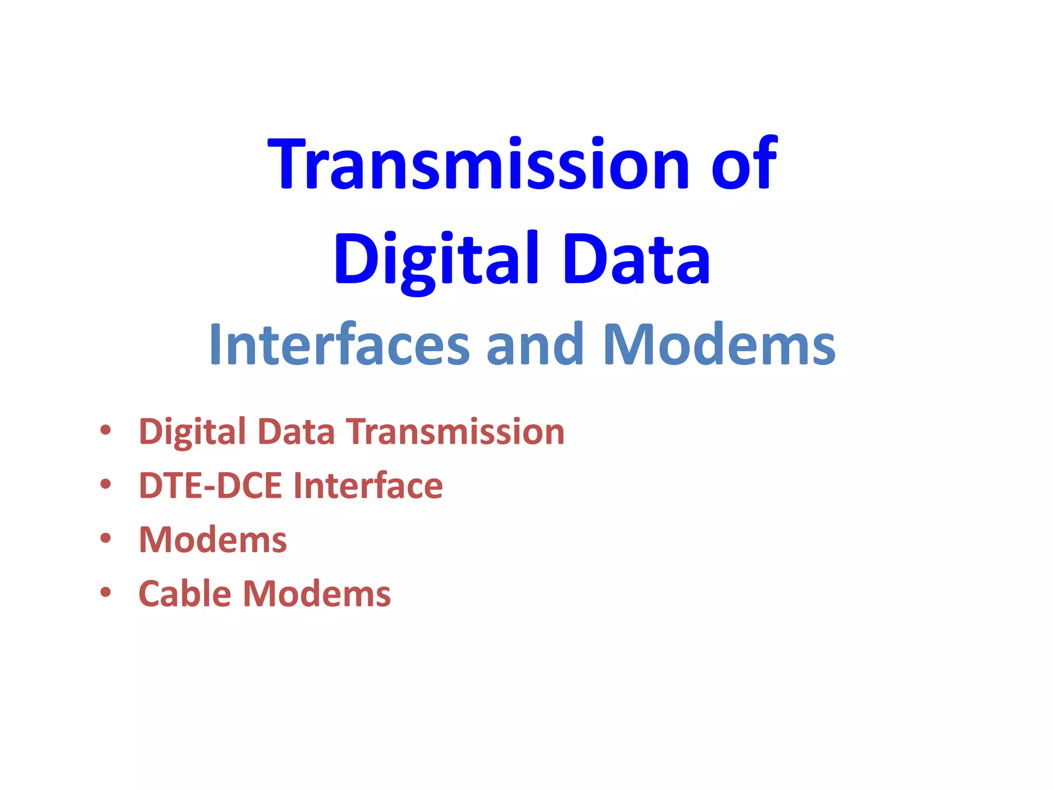 Transmission of
Digital Data
Interfaces and Modems
• Digital Data Transmission
• DTE-DCE Interface
• Modems
• Cable Modems
 