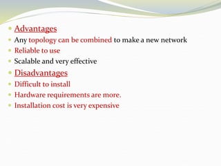  Advantages
 Any topology can be combined to make a new network
 Reliable to use
 Scalable and very effective
 Disadvantages
 Difficult to install
 Hardware requirements are more.
 Installation cost is very expensive
 