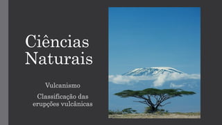 Ciências
Naturais
Vulcanismo
Classificação das
erupções vulcânicas
 