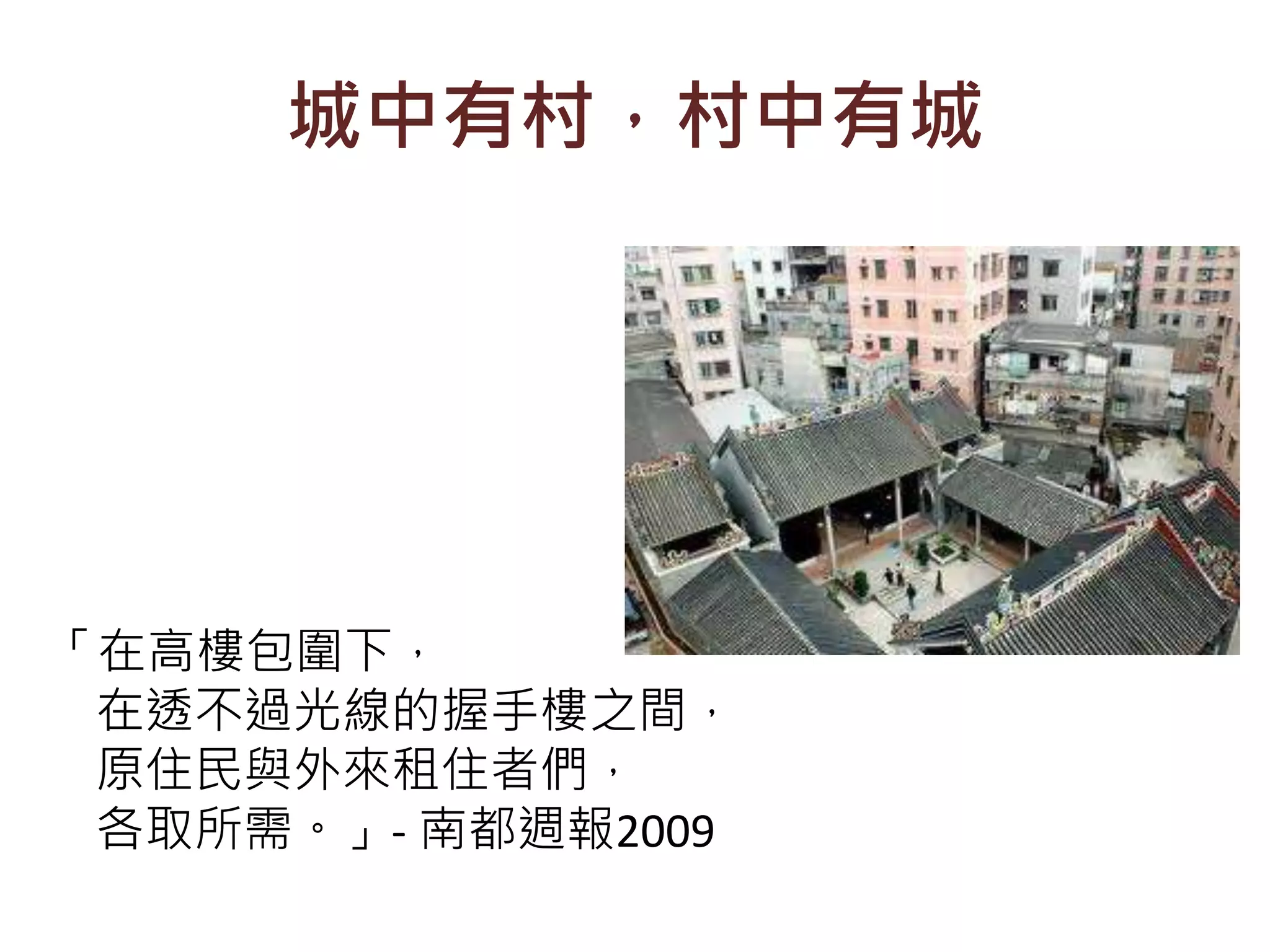 城中有村，村中有城
「在高樓包圍下，
在透不過光線的握手樓之間，
原住民與外來租住者們，
各取所需。」- 南都週報2009
 