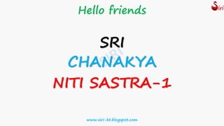Hello friends
SRI
CHANAKYA
NITI SASTRA-1
www.siri-kt.blogspot.com
 
