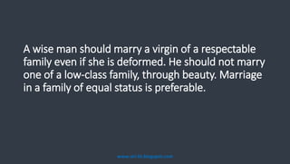 A wise man should marry a virgin of a respectable
family even if she is deformed. He should not marry
one of a low-class family, through beauty. Marriage
in a family of equal status is preferable.
www.siri-kt.blogspot.com
 