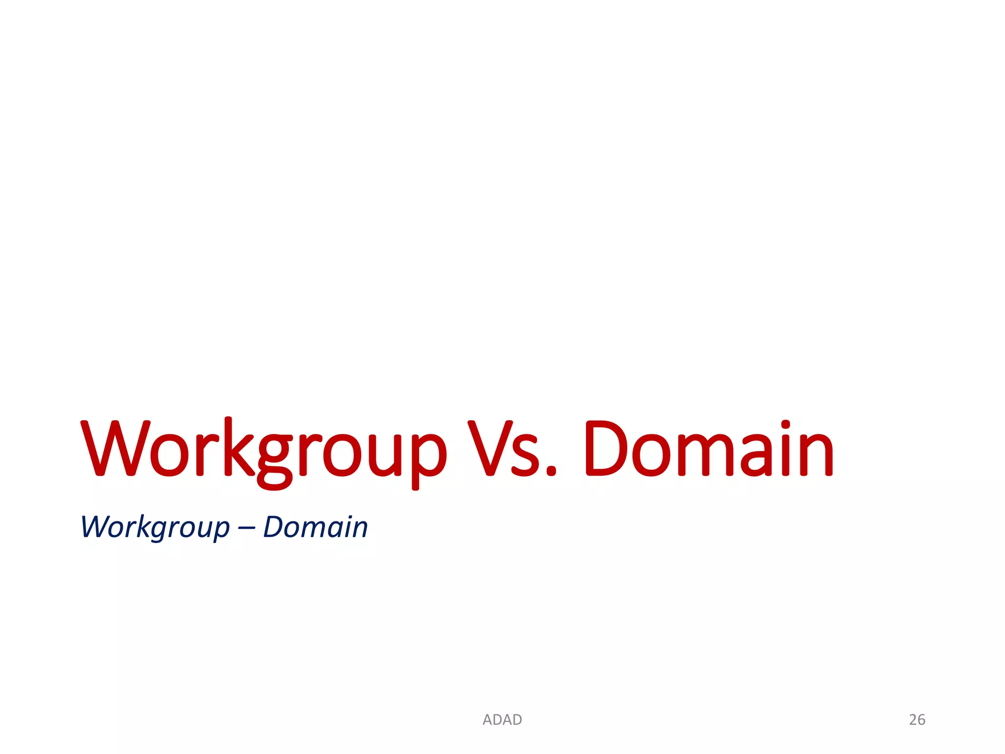 Workgroup Vs. Domain Workgroup – Domain ADAD 26 