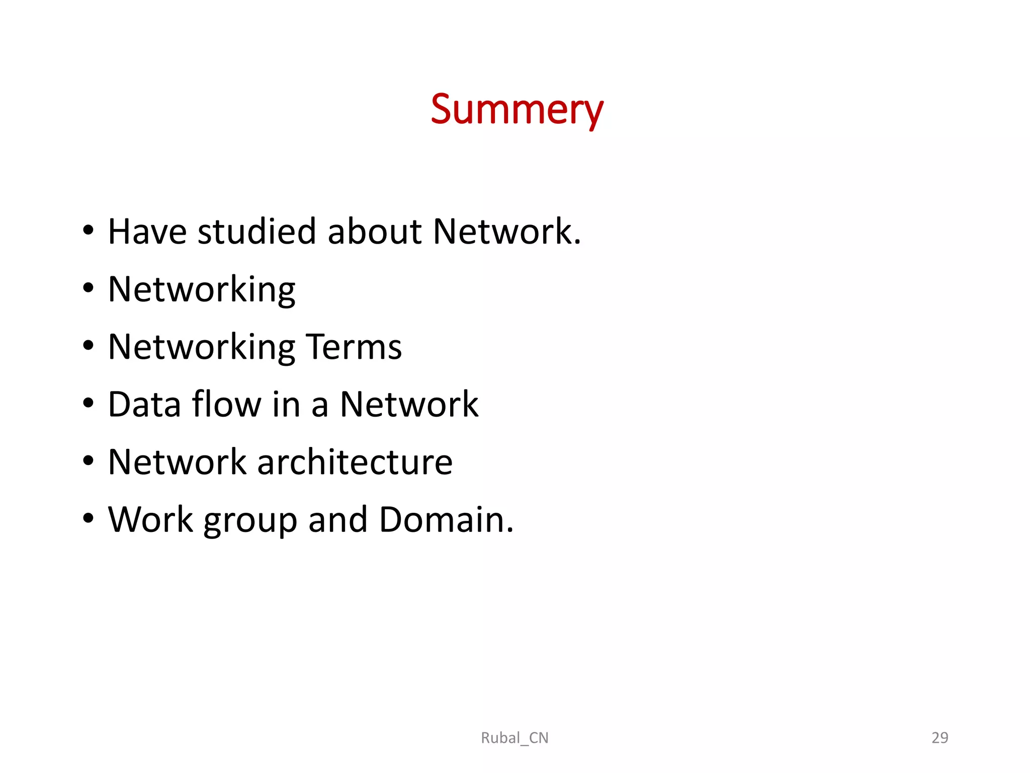Summery Rubal_CN 29 • Have studied about Network. • Networking • Networking Terms • Data flow in a Network • Network architecture • Work group and Domain. 
