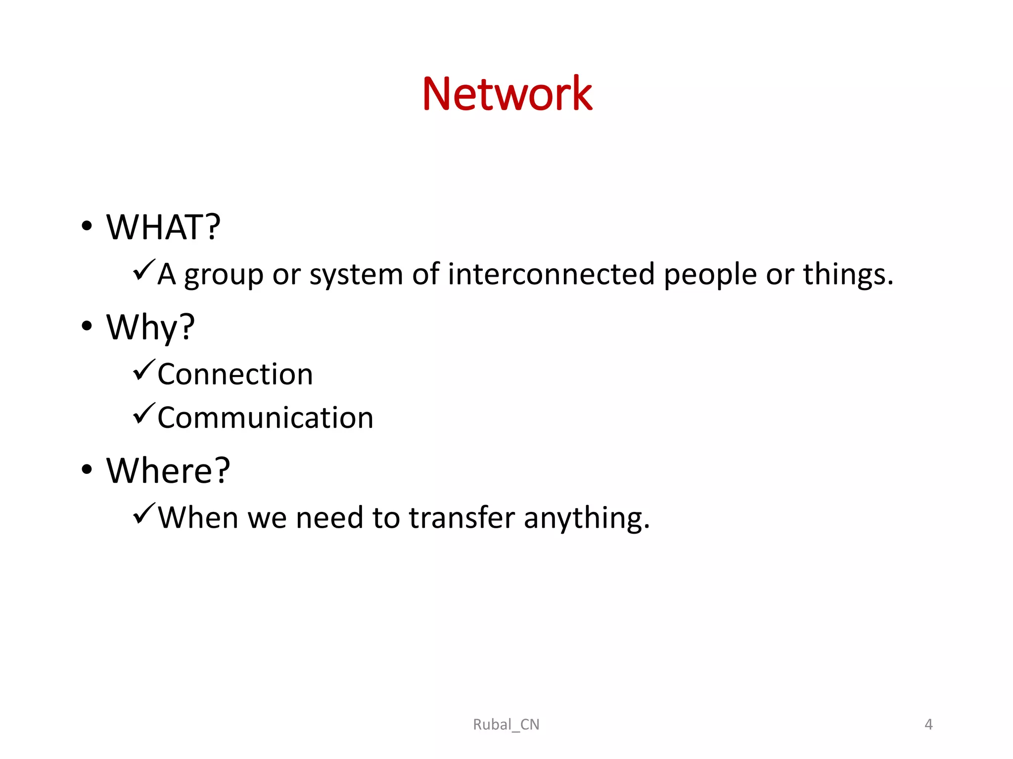 Network • WHAT? A group or system of interconnected people or things. • Why? Connection Communication • Where? When we need to transfer anything. Rubal_CN 4 