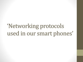 ‘Networking protocols
used in our smart phones’
 