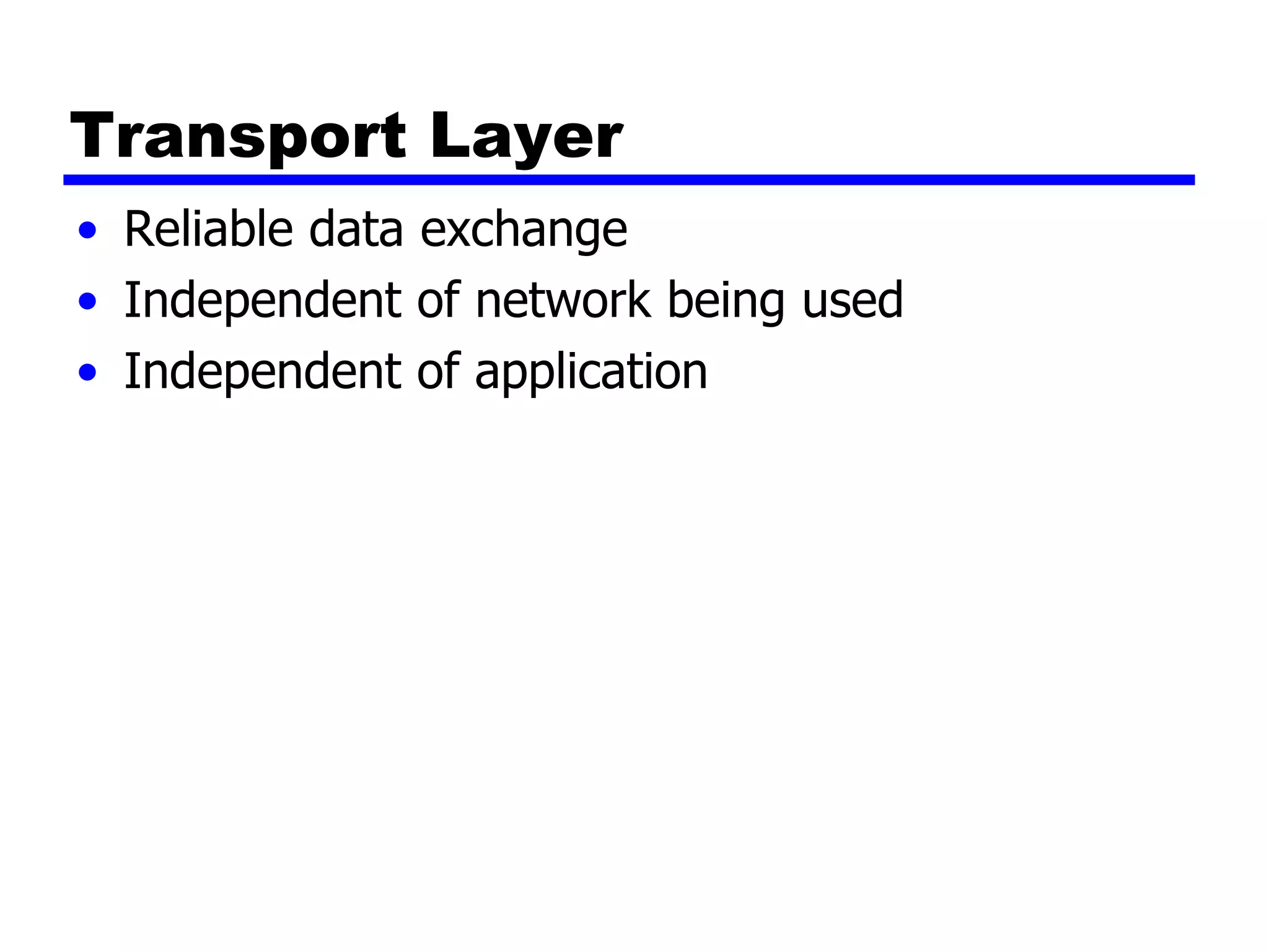 Transport Layer
• Reliable data exchange
• Independent of network being used
• Independent of application
 