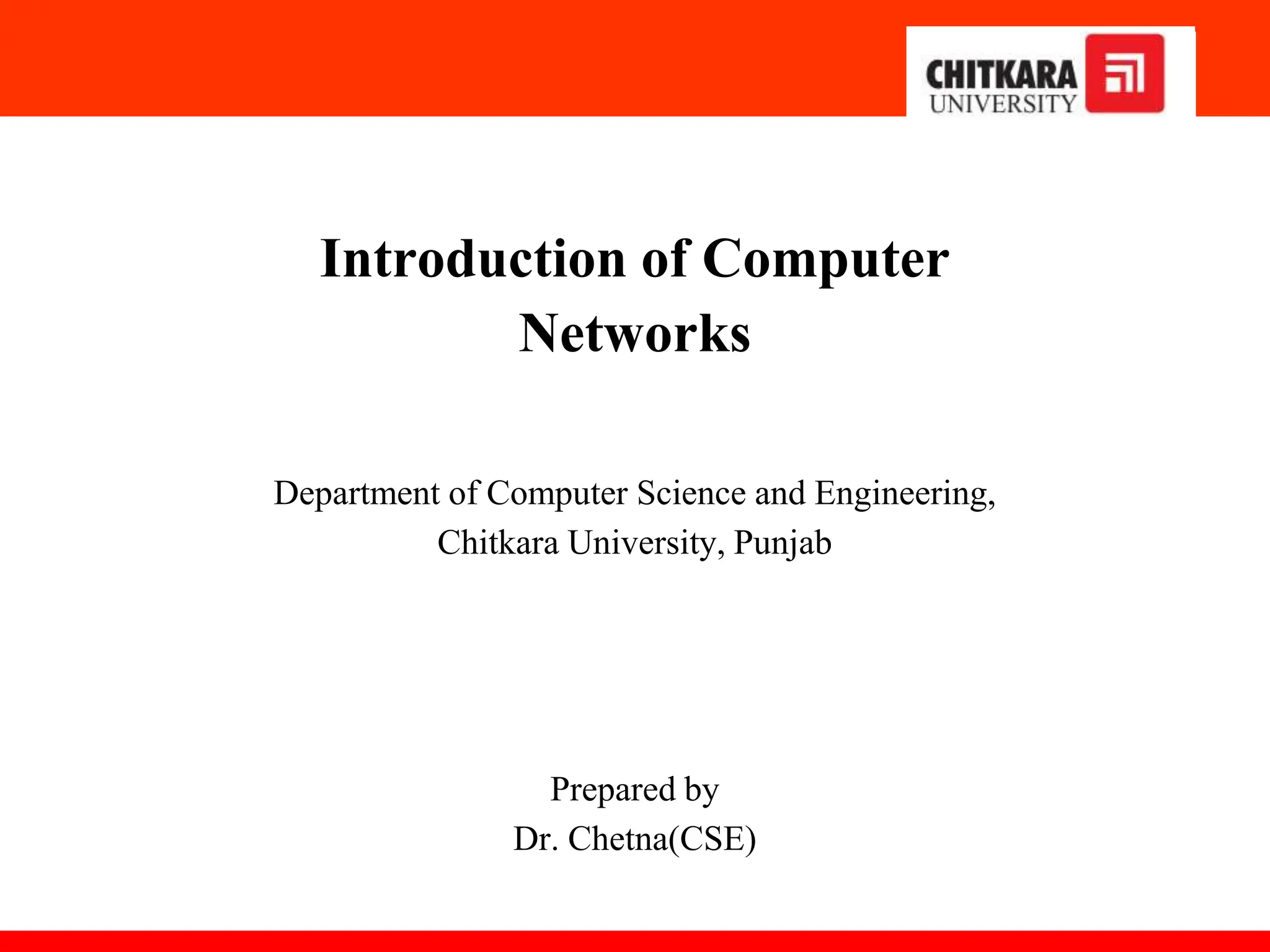 Introduction of Computer
Networks
Department of Computer Science and Engineering,
Chitkara University, Punjab
Prepared by
Dr. Chetna(CSE)
 