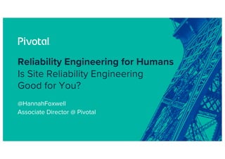 @HannahFoxwell#PivotalParis
@HannahFoxwell
Associate Director @ Pivotal
Reliability Engineering for Humans
Is Site Reliability Engineering
Good for You?
 
