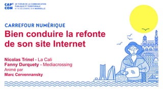 Bien conduire la refonte
de son site Internet
Nicolas Trinel - La Cali
Fanny Durquety - Mediacrossing
Animé par
Marc Cervennansky
 