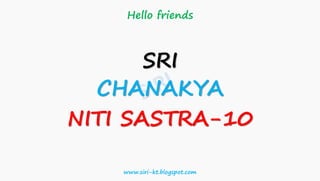 Hello friends
SRI
CHANAKYA
NITI SASTRA-10
www.siri-kt.blogspot.com
 