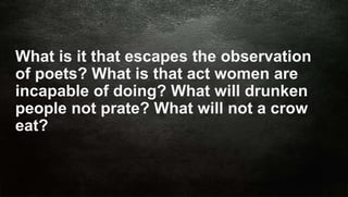 Siri Education
What is it that escapes the observation
of poets? What is that act women are
incapable of doing? What will drunken
people not prate? What will not a crow
eat?
 