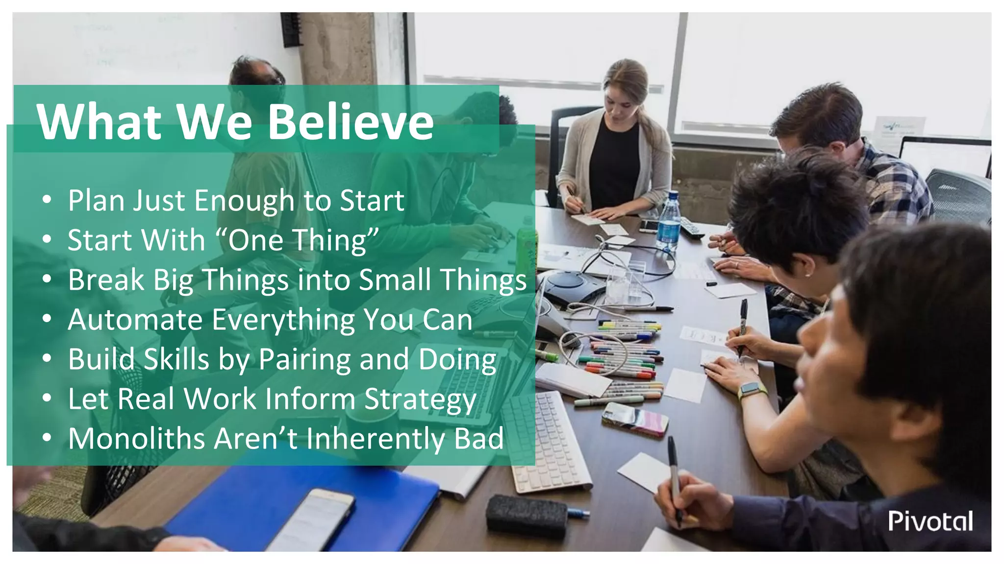 What We Believe
• Plan Just Enough to Start
• Start With “One Thing”
• Break Big Things into Small Things
• Automate Everything You Can
• Build Skills by Pairing and Doing
• Let Real Work Inform Strategy
• Monoliths Aren’t Inherently Bad
 