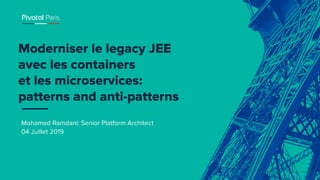 © Copyright 2019 Pivotal Software, Inc. All rights Reserved.
Mohamed Ramdani: Senior Platform Architect
04 Juillet 2019
Moderniser le legacy JEE
avec les containers
et les microservices:
patterns and anti-patterns
 