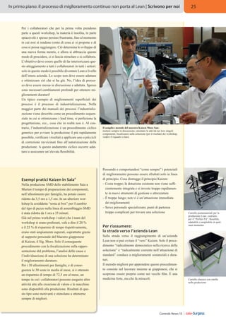 In primo piano: il processo di miglioramento continuo non porta al Lean | Scrivono per noi

Per i collaboratori che per la prima volta prendono
parte a questi workshop, la materia è insolita, in parte
spiacevole e spesso persino frustrante, fino al momento
in cui essi si rendono conto di cosa ci si propone e di
cosa si possa raggiungere. Ciò determina lo sviluppo di
una nuova forma mentis, e allora si abbraccia questo
modo di procedere, ci si lascia stimolare e si collabora.
L’obiettivo deve essere quello di far interiorizzare questo atteggiamento a tutti i collaboratori in tutti i settori:
solo in questo modo è possibile diventare Lean a livello
dell’intera azienda. Lo scopo non deve essere adattare
e ottimizzare ciò che si ha già. No, l’idea di processo deve essere messa in discussione e adattata. Spesso
sono necessari cambiamenti profondi per ottenere miglioramenti duraturi!
Un tipico esempio di miglioramenti superficiali dei
processi è il processo di industrializzazione. Nella
maggior parte dei manuali dei processi l’industrializzazione viene descritta come un procedimento sequenziale in cui si ottimizzano i lead time, si perfeziona la
progettazione, ecc., cosa che in realtà non è. Al contrario, l’industrializzazione è un procedimento ciclico
generico per avviare la produzione il più rapidamente
possibile, verificare i risultati e applicare uno o più cicli
di correzione ravvicinati fino all’autorizzazione della
produzione. A questo andamento ciclico occorre adattarsi e assicurare un’elevata flessibilità.

Esempi pratici Kaizen in Saia®
Nella produzione SMD dello stabilimento Saia a
Murten il tempo di preparazione dei componenti,
nell’allestimento per famiglie, ha potuto essere
ridotto da 3,5 ore a 1,5 ore. In un ulteriore workshop la cosiddetta “sosta ai box” per il cambio
del tipo di pezzo nella linea di assemblaggio SMD
è stata ridotta da 1 ora a 35 minuti.
Già nel primo workshop i valori che i team del
workshop si erano prefissati, vale a dire il 20 %
e il 25 % di risparmio di tempo rispettivamente,
erano stati ampiamente superati, soprattutto grazie
al supporto personale del Maestro giapponese
di Kaizen, il Sig. Moro. Solo il conseguente
procedimento con la focalizzazione sulla rappresentazione del problema, l’analisi delle cause e
l’individuazione di una soluzione ha determinato
il miglioramento duraturo.
Per i 30 allestimenti per famiglie, e di conseguenza le 30 soste in media al mese, si è ottenuto
un risparmio di tempo di 72,5 ore al mese, un
tempo in cui i collaboratori possono eseguire altre
attività atte alla creazione di valore e le macchine
sono disponibili alla produzione. Risultati di questo tipo sono motivanti e stimolano a ottenerne
sempre di migliori.

25

Il semplice metodo del maestro Kaizen Moro San:
mettere sempre in discussione, smontare le attività nei loro singoli
componenti, focalizzarsi sulla soluzione (per il risultato dei workshop,
vedere il riquadro a lato)

Pensando e comportandosi “come sempre” i potenziali
di miglioramento possono essere sfruttati solo in linea
di principio. Cosa distrugge il principio Kaizen:
–  osta troppo; la dotazione esistente non viene suffiC
cientemente integrata e si investe troppo rapidamente in nuovi strumenti di gestione e attrezzature
–  troppo lungo; non vi è un’attuazione immediata
È
dei miglioramenti
–  erve personale specializzato; punti di partenza
S
troppo complicati per trovare una soluzione

Per riassumere:
la strada verso l’azienda Lean
Sulla strada verso il raggiungimento di un’azienda
Lean non si può evitare il “vero” Kaizen. Solo il procedimento “radicalmente democratico nella ricerca della
soluzione” e “radicalmente coerente nell’attuazione di
standard” conduce a miglioramenti sostanziali e duraturi.
Il metodo migliore per apprendere questo procedimento consiste nel lavorare insieme ai giapponesi, che si
scoprono essere proprio come nei vecchi film. È una
medicina forte, ma che fa miracoli.

Controls News 13

Carrello portamateriali per la
produzione Lean: costruito
per il “Perfect Fit”, flessibile,
adattabile e ampliabile in qualsiasi momento.

Carrello classico con rotelle
nella produzione

 