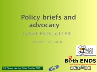 5th Plenary meeting, China, October 2010
Policy briefs and
advocacy
by Both ENDS and CARI
October 14th
, 2010
 