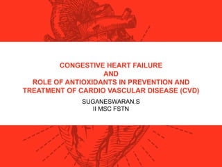 CONGESTIVE HEART FAILURE
AND
ROLE OF ANTIOXIDANTS IN PREVENTION AND
TREATMENT OF CARDIO VASCULAR DISEASE (CVD)
SUGANESWARAN.S
II MSC FSTN
 