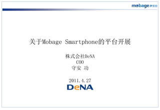 关于Mobage Smartphone的平台开展

        株式会社DeNA
          COO
         守安 功

         2011.4.27
 