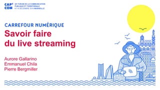 Savoir faire
du live streaming
Aurore Gallarino
Emmanuel Chila
Pierre Bergmiller
 
