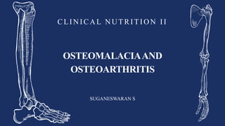 OSTEOMALACIAAND
OSTEOARTHRITIS
CLINICAL NUTRITION II
SUGANESWARAN S
 