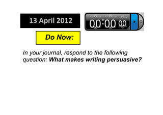 In your journal, respond to the following 
question: What makes writing persuasive?
Do Now:  
13 April 2012
 
