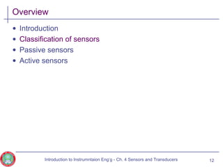 Overview
• Introduction
• Classification of sensors
• Passive sensors
• Active sensors
12Introduction to Instrumntaion Eng‘g - Ch. 4 Sensors and Transducers
 