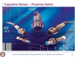 Capacitive Sensor – Proximity Switch
Instrum. & Control Eng. for Energy Systems - Ch. 3 Sensors and Transducers 40
 