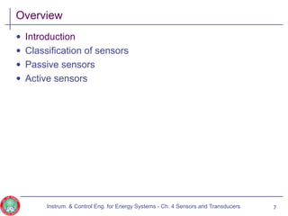 Overview
• Introduction
• Classification of sensors
• Passive sensors
• Active sensors
7Instrum. & Control Eng. for Energy Systems - Ch. 4 Sensors and Transducers
 