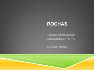 Rochas Trabalho elaborado por: João Martins, Nº14, 7ºA Ciências Naturais 