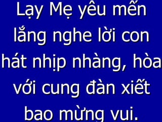 Lạy Mẹ yêu mến lắng nghe lời con hát nhịp nhàng, hòa với cung đàn xiết bao mừng vui. 