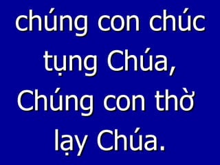 chúng con chúc tụng Chúa, Chúng con thờ  lạy Chúa. 
