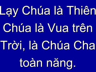 Lạy Chúa là Thiên Chúa là Vua trên Trời, là Chúa Cha toàn năng. 
