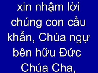 xin nhậm lời  chúng con cầu khẩn, Chúa ngự bên hữu Đức  Chúa Cha, 
