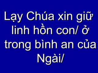 Lạy Chúa xin giữ linh hồn con/ ở trong bình an của Ngài/ 