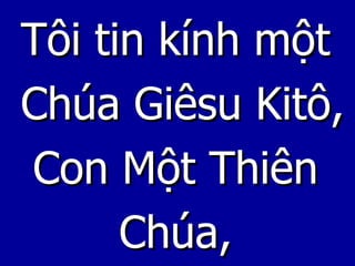 Tôi tin kính một  Chúa Giêsu Kitô, Con Một Thiên  Chúa,  