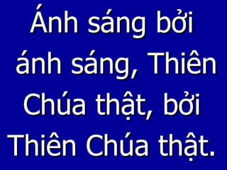 Ánh sáng bởi  ánh sáng, Thiên Chúa thật, bởi  Thiên Chúa thật. 