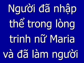 Người đã nhập thể trong lòng trinh nữ Maria và đã làm người  